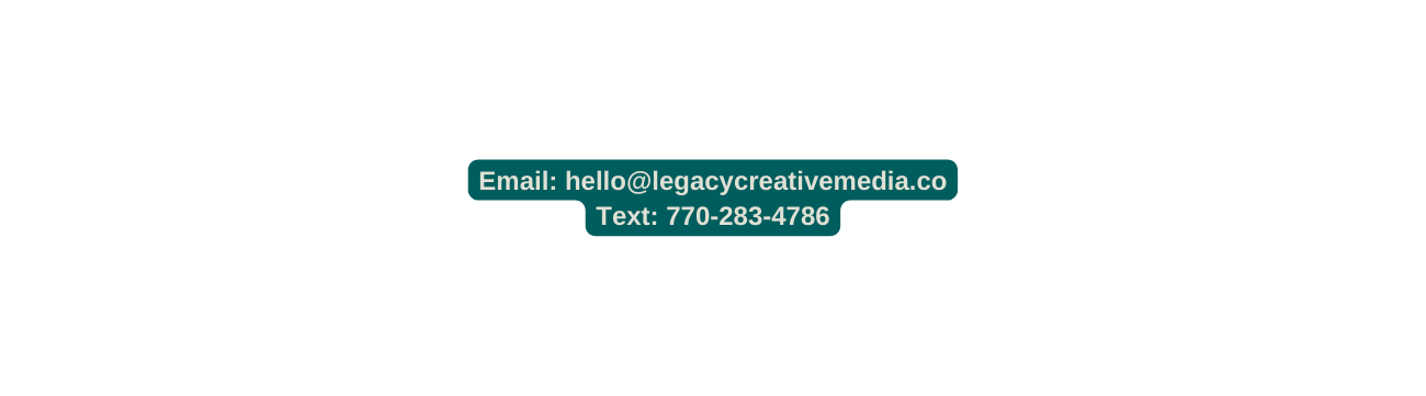 Email hello legacycreativemedia co Text 770 283 4786